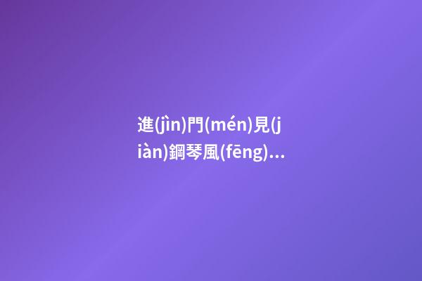 進(jìn)門(mén)見(jiàn)鋼琴風(fēng)水好嗎 風(fēng)水開(kāi)門(mén)見(jiàn)鋼琴